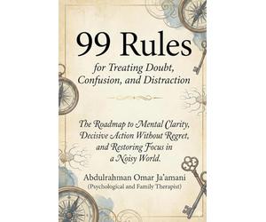 99 Rules for Treating Doubt, Confusion, and Distraction: The Roadmap to Mental Clarity, Decisive Action Without Regret, and Restoring Focus in a Noisy World.