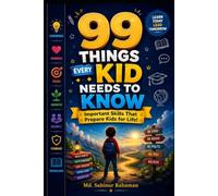 99 Things Every Kid Needs To Know: Important Skills That Prepare Kids for Life!