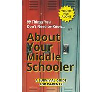 99 Things You Don’t Need to Know About Your Middle Schooler: A Survival Guide for Parents