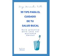 99 tips para el cuidado de tu salud bucal: Guía práctica para (no) ser paciente dental