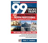 99 Tricks and Traps for Oracle Primavera P6 PPM Professional Updated for Version 21: The Casual User's Survival Guide