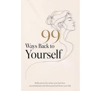 99 Ways Back to Yourself: Reflections for When You Feel Lost, Overwhelmed and Disconnected from Your Life