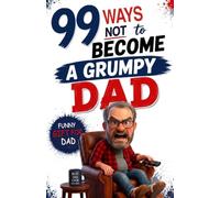 99 Ways Not to Become a Grumpy Dad: Funny Gift for Dad | A Hilarious No-BS Guide to Fatherhood, Perfect for Father's Day, Birthdays & New Dad