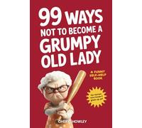 99 Ways Not to Become a Grumpy Old Lady: A Funny Self-Help Book for Those Who Haven’t Given Up Yet | Gift for Women