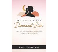 99 Ways to Explore Your Dominant Side: Confident, Playful, and Intimate Ideas for Women - With Tips for a Supportive Partner