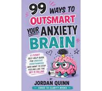 99 Ways to Outsmart Your Anxiety Brain: A Funny Self-Help Guide for Anxious Overthinkers Who Want to Stop Feeling Like the Sky Is Falling