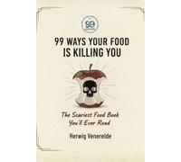 99 Ways Your Food Is Killing You: The Scariest Food Book You'll Ever Read