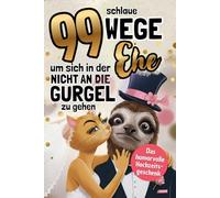 99 Wege, um sich in der Ehe nicht an die Gurgel zu gehen: Das humorvolle Geschenkbuch über das, was nach dem "Ja" wirklich passiert