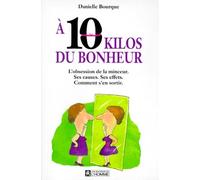 A 10 Kilos Du Bonheur. L'Obsession De La Minceur, Ses Causes, Ses Effets, Comment S'En Sortir