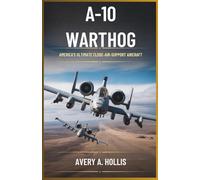 A-10 Warthog: America’s Ultimate Close-Air-Support Aircraft: How a slow, rugged aircraft became the backbone of U.S. battlefield power