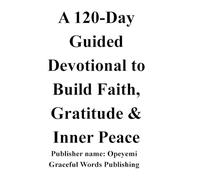 A 120-Day Guided Devotional to Build Faith, Gratitude & Inner Peace: Daily Prayer Journal for Strength, Gratitude & Inner Peace