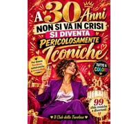 A 30 anni non si va in crisi. Si diventa pericolosamente iconiche: 99 idee divertenti, sfide leggere e piccole verità motivazionali per celebrare una donna straordinaria al suo 30° compleanno