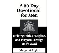 A 30 Day Devotional for Men: Building Faith, Discipline, and Purpose Through God’s Word: A Christian Devotional for Men Seeking to Connect and Walk with God Daily.