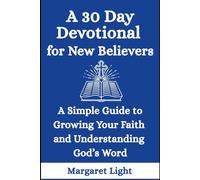 A 30 Day Devotional for New Believers: A Simple Guide to Growing Your Faith and Understanding God’s Word: A Beginner-Friendly Christian Devotional to Understand God’s Word and Grow in Faith Daily.