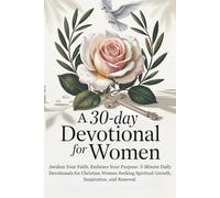 A 30-Day Devotional for Women: Awaken Your Faith, Embrace Your Purpose: 5-Minute Daily Devotionals for Christian Women Seeking Spiritual Growth, Inspiration, and Renewal.