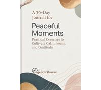 A 30-Day Journal for Peaceful Moments: Practical Exercises to Cultivate Calm, Focus, and Gratitude