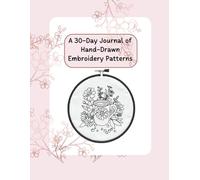 A 30-Day Journal of Hand Drawn Embroidery Patterns: Draw, Reflect, Stitch - One Day at a Time: Your Personal Hand Embroidery Pattern Library in Pencil and Thread