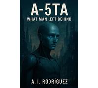A-5TA: What Man Left Behind Trilogy A-5TA, #1 - A.I Rodríguez - A.I Rodríguez - ebook (ePub) - Livre