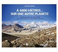 À 6 000 mètres... sur une autre planète Ascensions en solitaire des volcans de l'Atacama au Chili - Patrick Espel - Bonneton Christine Eds - relié - Beau livre