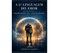 A 6ª LINGUAGEM DO AMOR: Entenda, proteja e ame - antes que seja tarde