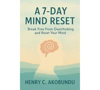A 7-Day Mind Reset: Break Free From Overthinking and Reset Your Mind