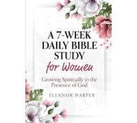 A 7-Week Daily Bible Study for Women: Growing Spiritually in the Presence of God