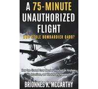 A 75-minute Unauthorized Flight : Who Stole The Bombardier Q400?: How One Ground Crew Member Hijacked an Airplane, His Intentions, and What Really Happened