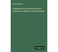 A Amazonia, as provincias do Pará e Amazonas, e o governo central do Brazil