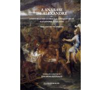 A Anábase de Alexandre: Ou, A História das Guerras e Conquistas de Alexandre, o Grande