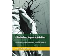 A Anatomia da Degeneração Política: Um Manual de Sobrevivência Civilizacional