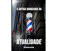 A ANTIGA BARBEARIA DA ATUALIDADE: Como transformar sua tesoura em uma ferramenta de liberdade, propósito e realização pessoal.