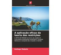 A aplicação eficaz da teoria das restrições: A ARTE DE PENSAR em torno do modelo de crescimento empresarial sustentável, inovação, liderança e conquista dos corações e mentes