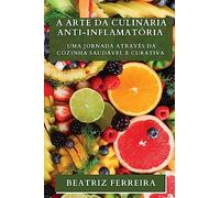 A Arte da Culinária Anti-inflamatória: Uma Jornada através da Cozinha Saudável e Curativa