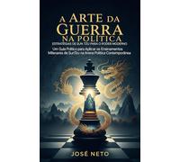A Arte da Guerra na Política: Estratégias de Sun Tzu para o Poder Moderno: Um Guia Prático para Aplicar os Ensinamentos Milenares de Sun Tzu na Arena Política Contemporânea
