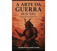 A Arte da Guerra - Sun Tzu: Edição Completa - Com aplicação empresarial e pessoal