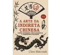 A Arte da Indireta Chinesa: Como Ofender com Elegância e Sabedoria Milenar: Do Imperador Qianlong ao TikTok: Lições de Ironia, Diplomacia e Provocações que Moldaram a China