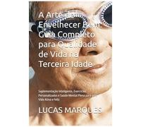 A Arte De Envelhecer Bem: Guia Completo Para Qualidade De Vida Na Terceira Idade: Suplementação Inteligente, Exercícios Personalizados E Saúde Mental ... Uma Vida Ativa E Feliz (Portuguese Edition)