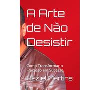 A Arte de Não Desistir: Como Transformar o Fracasso em Sucesso