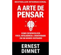 A Arte de Pensar: Como Desenvolver Foco, Inteligência e Criatividade em um Mundo Distraído