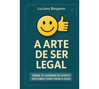 A ARTE DE SER LEGAL: AINDA TE CHAMAM DE CHATO? DESCUBRA COMO VIRAR O JOGO!