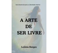 A Arte de Ser Livre: Guia Essencial para a Liberdade Interior