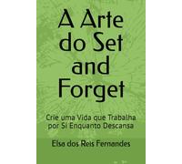 A Arte do Set and Forget: Crie uma Vida que Trabalha por Si Enquanto Descansa