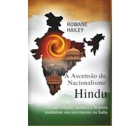 A Ascensão do Nacionalismo Hindu: Como a Religião, a Política e a História moldaram um movimento na Índia