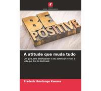 A atitude que muda tudo: Um guia para desbloquear o seu potencial e viver a vida que lhe foi destinada