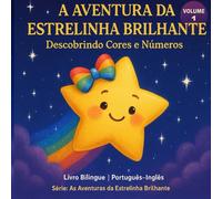 A Aventura da Estrelinha Brilhante: Descobrindo Cores e Números: Livro Bilíngue Português-Inglês para Alfabetização Infantil | Série As Aventuras da Estrelinha Brilhante - Volume 1