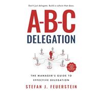 A-B-C Delegation: The Manager's Guide to Effective Delegation