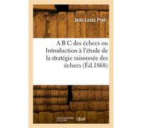 A B C des échecs ou Introduction à l'étude de la stratégie raisonnée des échecs Complété par une série de plus de 100 problèmes inédits et gradués des meilleurs auteurs - Jean-Louis Preti - Hachette B