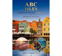 A B C ISLES GUIDE DE VOYAGE 2026 2027: Principales attractions, plages, plongée, randonnée, resorts, activités à faire, cuisine locale, culture, ... les visiteurs d'Aruba, Bonaire et Curaçao
