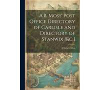 A.B. Moss' Post Office Directory Of Carlisle And Directory Of Stanwix [&c.]