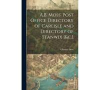 A.B. Moss' Post Office Directory Of Carlisle And Directory Of Stanwix [&c.]